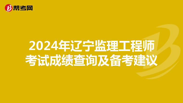 2024年辽宁监理工程师考试成绩查询及备考建议