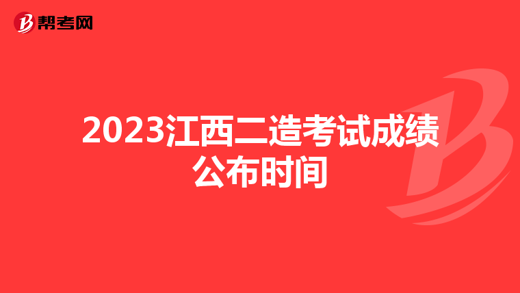 2023江西二造考试成绩公布时间