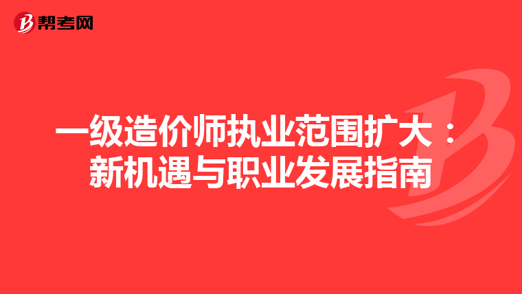 一级造价师执业范围扩大：新机遇与职业发展指南