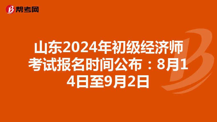 山东2024年初级经济师考试报名时间公布：8月14日至9月2日