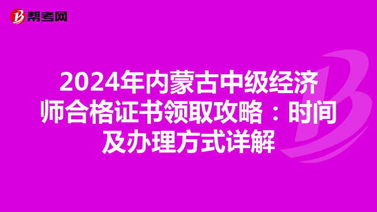 2024年内蒙古中级经济师合格证书领取攻略：时间及办理方式详解