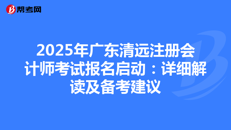 2025年廣東清遠注冊會計師考試報名啟動：詳細解讀及備考建議