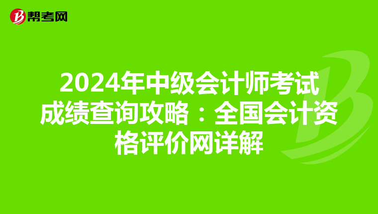 2024年中级会计师考试成绩查询攻略：全国会计资格评价网详解