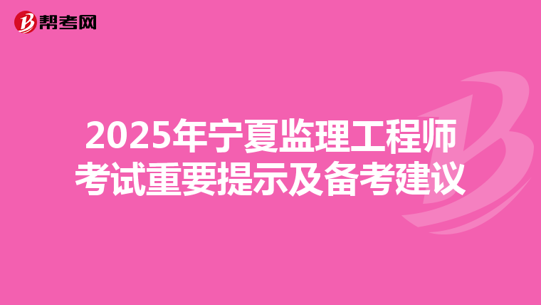 2025年宁夏监理工程师考试重要提示及备考建议