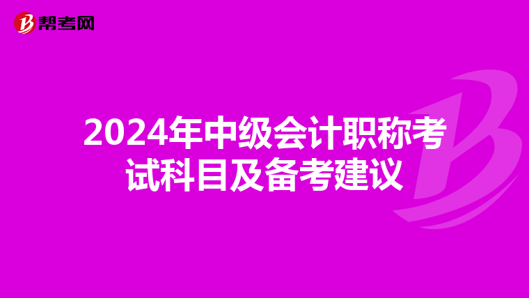 2024年中级会计职称考试科目及备考建议