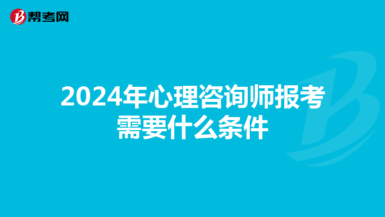2024年心理咨询师报考需要什么条件