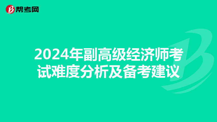 2024年副高级经济师考试难度分析及备考建议