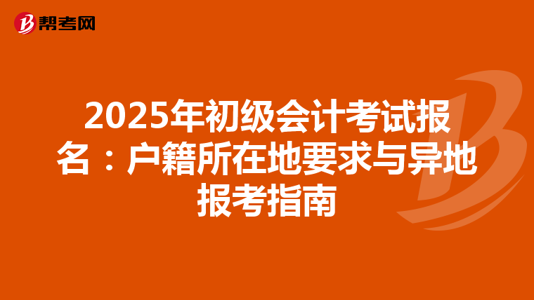 2025年初級會計考試報名：戶籍所在地要求與異地報考指南