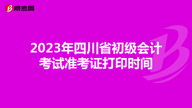 2023年四川省初级会计考试准考证打印时间