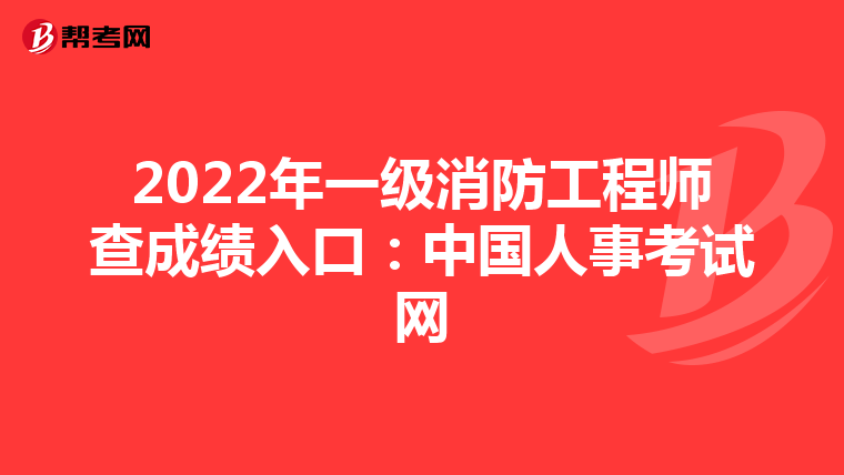 2022年一级消防工程师查成绩入口:中国人事考试网