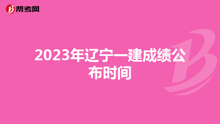 2023年辽宁一建成绩公布时间