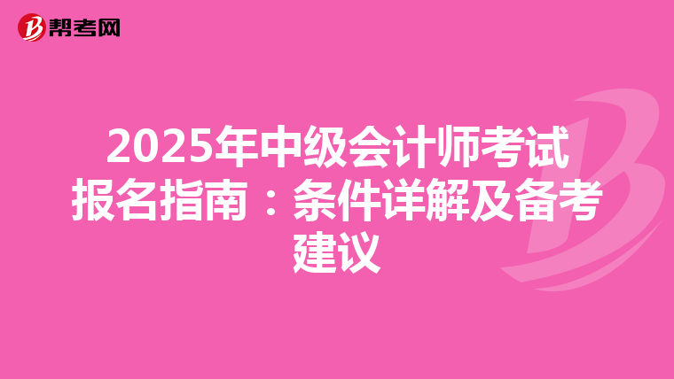 2025年中级会计师考试报名指南：条件详解及备考建议