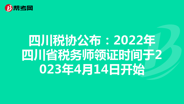 四川税协公布：2022年四川省税务师领证时间于2023年4月14日开始