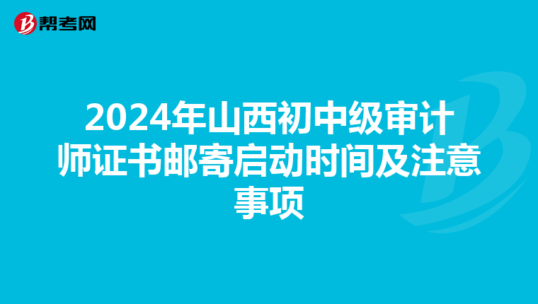 2024年山西初中級審計師證書郵寄啟動時間及注意事項