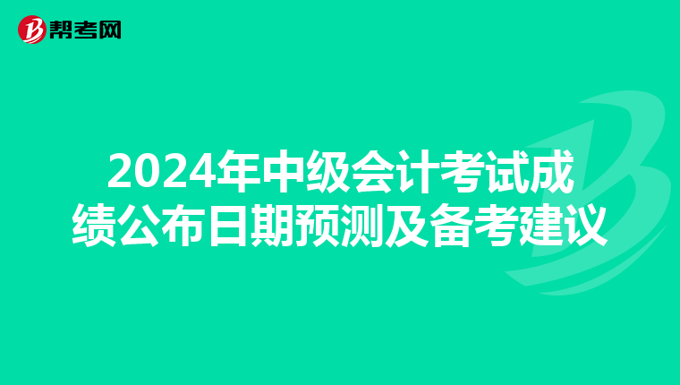 2024年中级会计考试成绩公布日期预测及备考建议