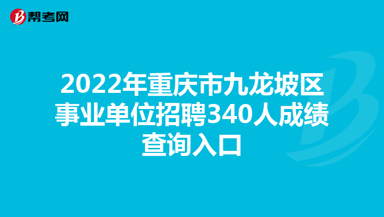 2022年重庆市九龙坡区事业单位招聘340人成绩查询入口