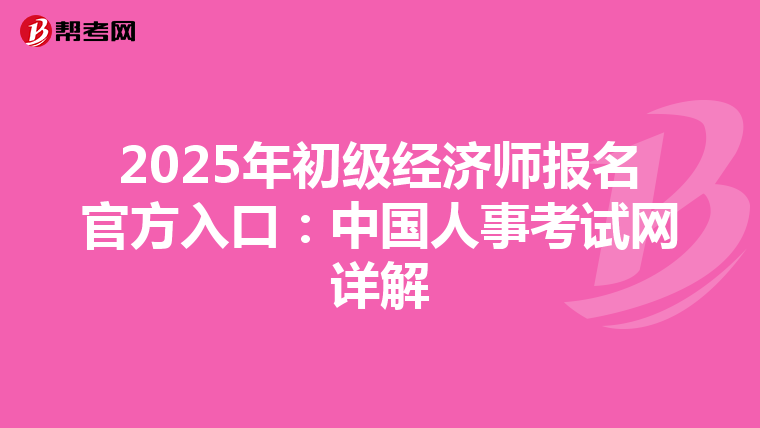 2025年初级经济师报名官方入口：中国人事考试网详解