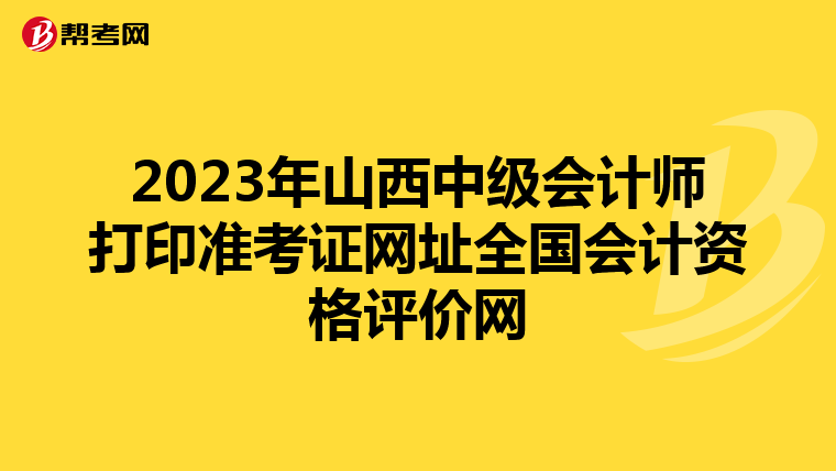 2023年山西中级会计师打印准考证网址全国会计资格评价网
