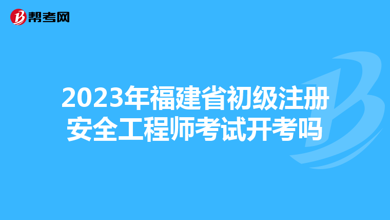 2023年福建省初级注册安全工程师考试开考吗