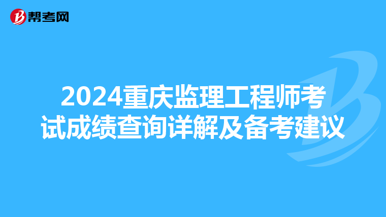 2024重庆监理工程师考试成绩查询详解及备考建议