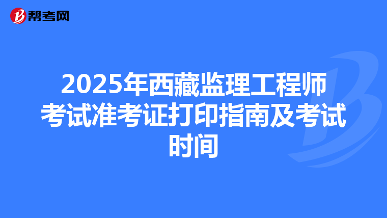 2025年西藏监理工程师考试准考证打印指南及考试时间