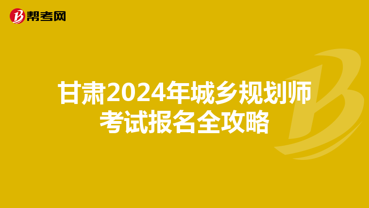 甘肃2024年城乡规划师考试报名全攻略