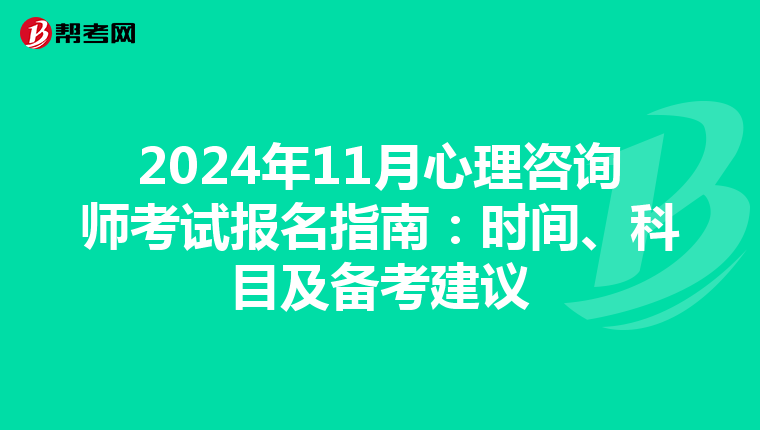 2024年11月心理咨询师考试报名指南：时间、科目及备考建议