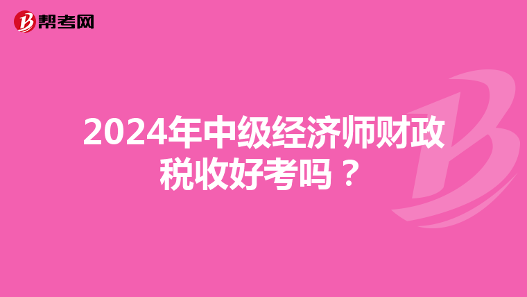 2024年中级经济师财政税收好考吗？