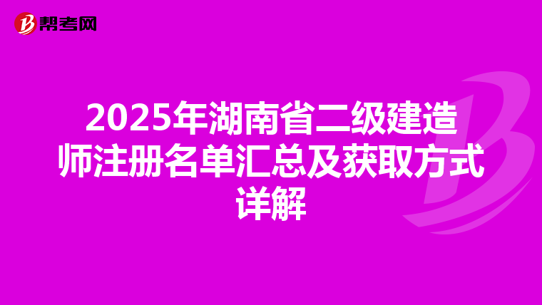 2025年湖南省二級(jí)建造師注冊(cè)名單匯總及獲取方式詳解