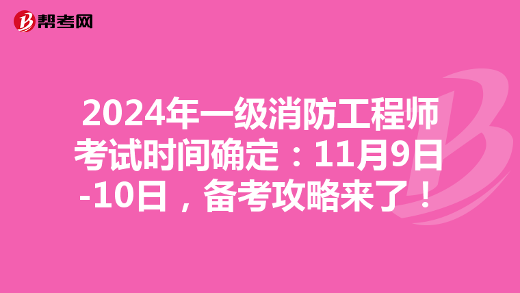 2024年一级消防工程师考试时间确定：11月9日-10日，备考攻略来了！