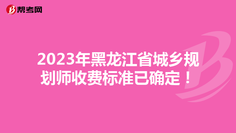 2023年黑龙江省城乡规划师收费标准已确定！
