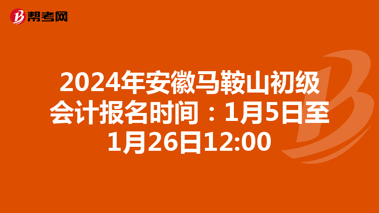 2024年安徽马鞍山初级会计报名时间:1月5日至1月26日12:00