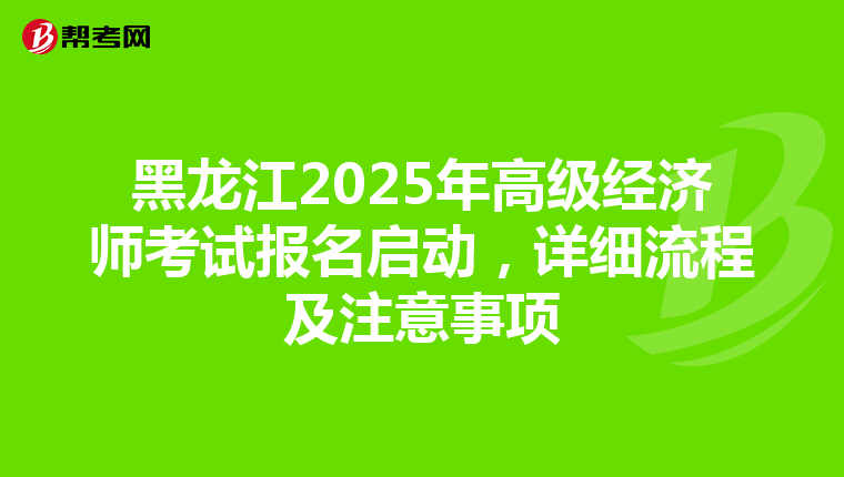 黑龙江2025年高级经济师考试报名启动，详细流程及注意事项