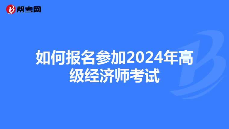 如何報(bào)名參加2024年高級(jí)經(jīng)濟(jì)師考試