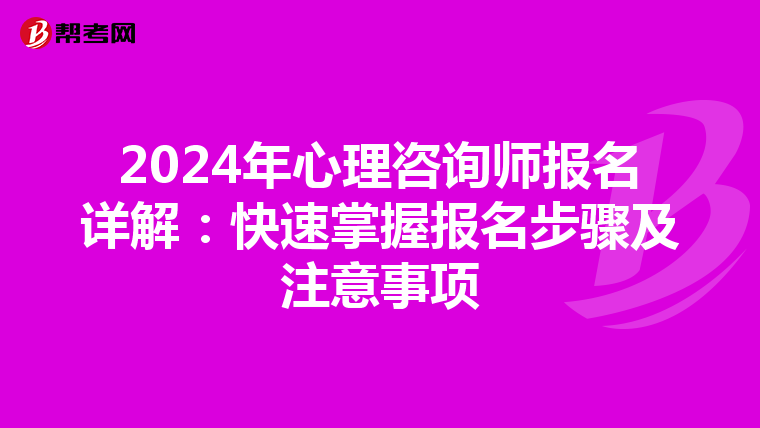2024年心理咨询师报名详解：快速掌握报名步骤及注意事项