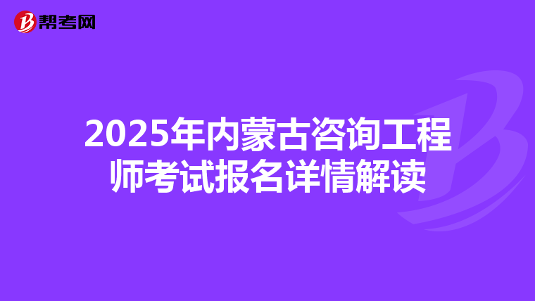 2025年内蒙古咨询工程师考试报名详情解读