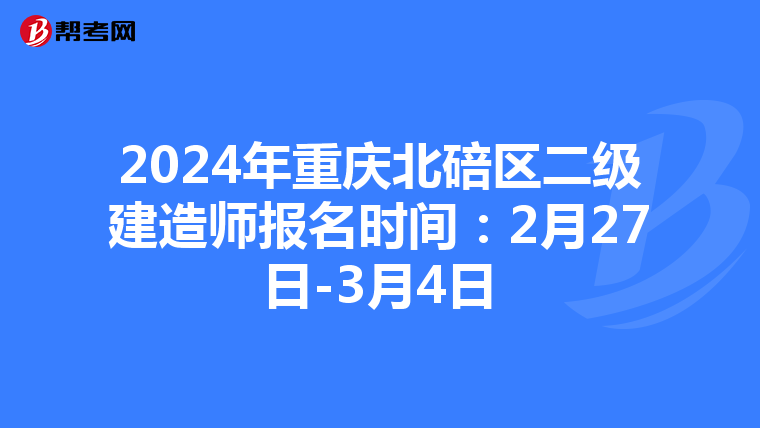2024年重庆北碚区二级建造师报名时间：2月27日-3月4日