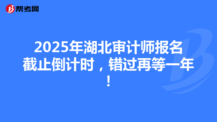 2025年湖北审计师报名截止倒计时，错过再等一年！