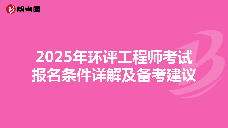 2025年环评工程师考试报名条件详解及备考建议