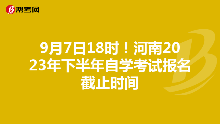 9月7日18时！河南2023年下半年自学考试报名截止时间