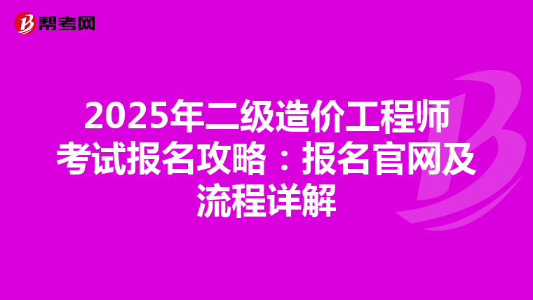 2025年二级造价工程师考试报名攻略：报名官网及流程详解