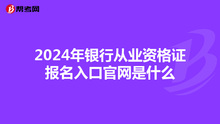 2024年银行从业资格证报名入口官网是什么