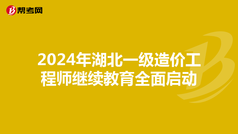 2024年湖北一级造价工程师继续教育全面启动