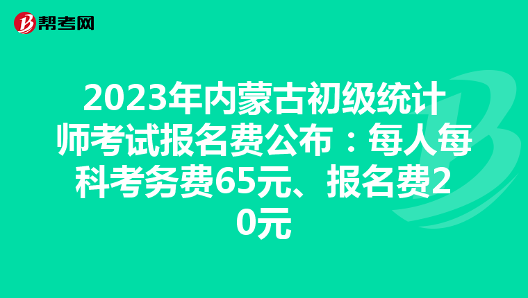 2023年内蒙古初级统计师考试报名费公布：每人每科考务费65元、报名费20元