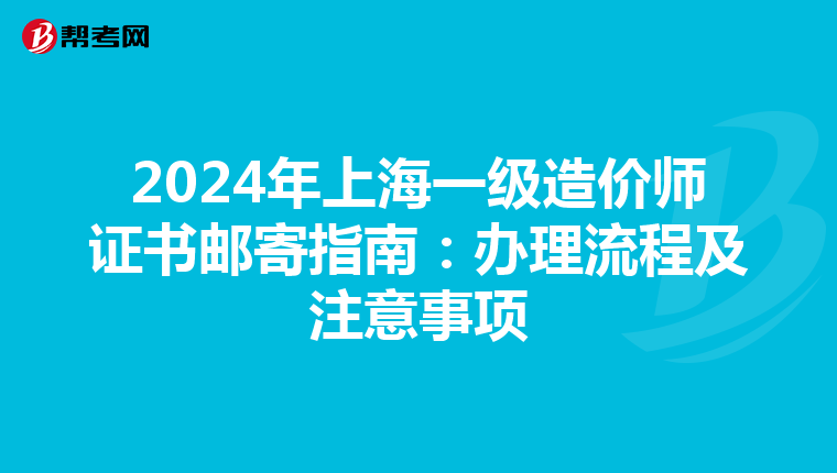 2024年上海一級造價師證書郵寄指南：辦理流程及注意事項