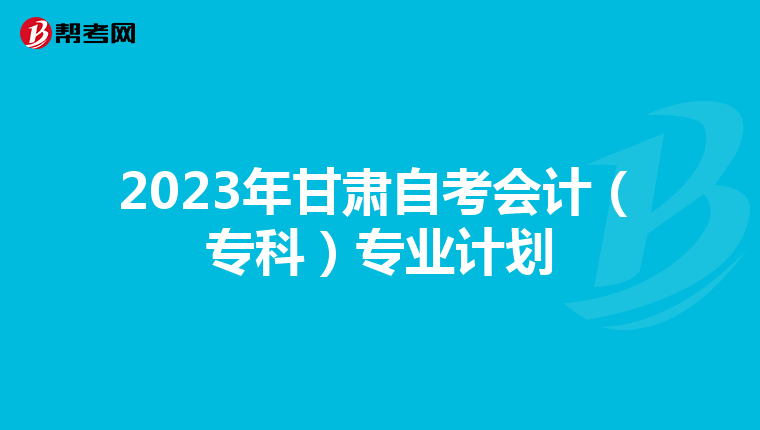 2023年甘肃自考会计（专科）专业计划