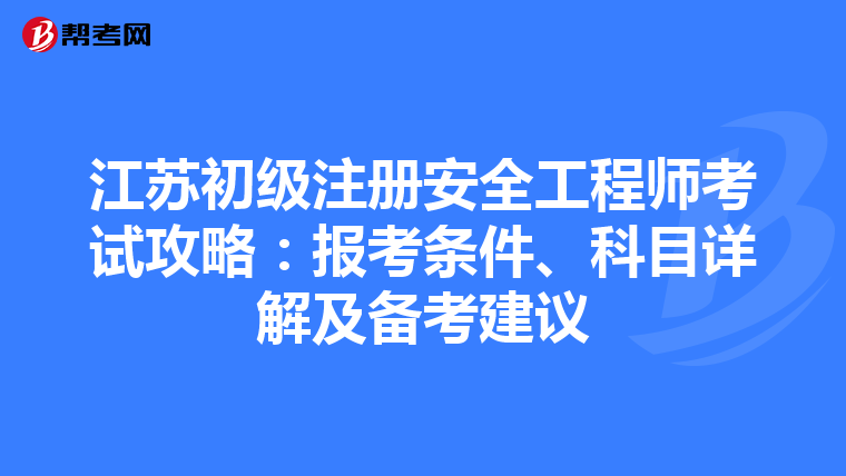 江蘇初級(jí)注冊(cè)安全工程師考試攻略:報(bào)考條件、科目詳解及備考建議