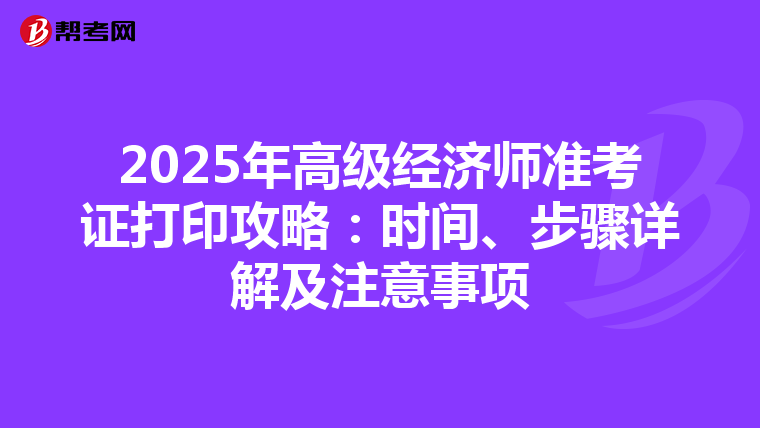 2025年高级经济师准考证打印攻略：时间、步骤详解及注意事项