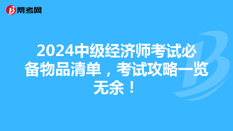 2024中级经济师考试必备物品清单，考试攻略一览无余！