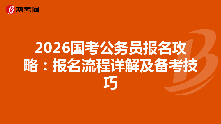 2026国考公务员报名攻略：报名流程详解及备考技巧